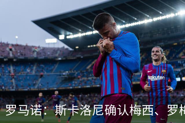 罗马诺：斯卡洛尼确认梅西、罗梅罗、大马丁身体状态正在好转